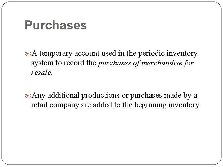 Purchases A temporary account used in the periodic inventory system to record the purchases Purchases A temporary account used in the periodic inventory system to record the purchases