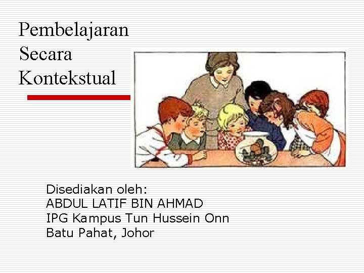 Pembelajaran Secara Kontekstual Disediakan oleh: ABDUL LATIF BIN AHMAD IPG Kampus Tun Hussein Onn