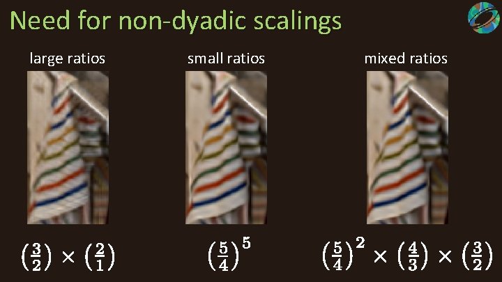 Need for non-dyadic scalings large ratios small ratios mixed ratios 