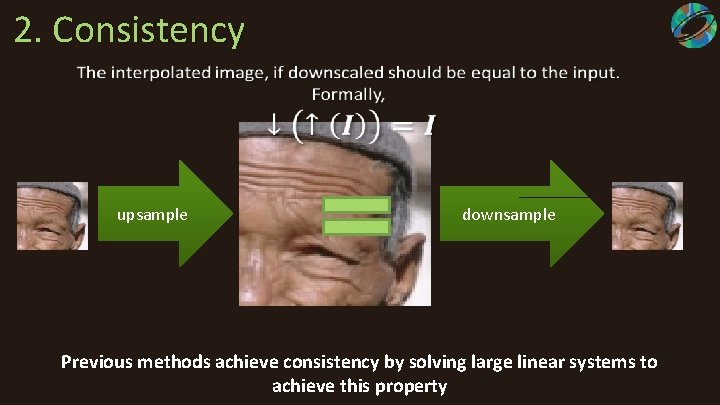 2. Consistency upsample downsample Previous methods achieve consistency by solving large linear systems to