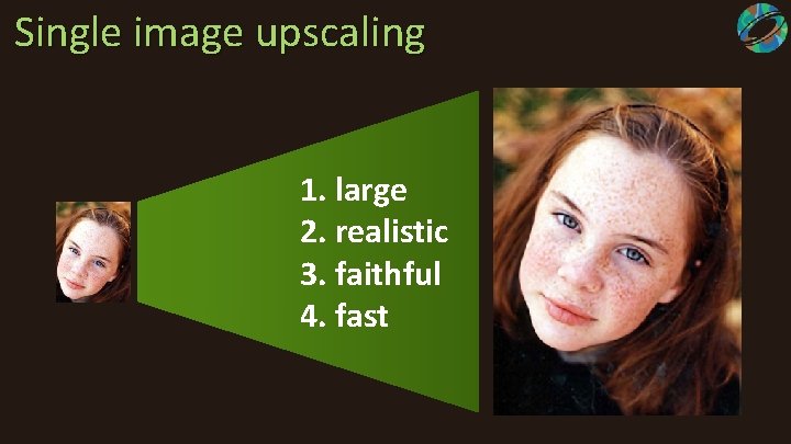 Single image upscaling 1. large 2. realistic 3. faithful 4. fast 
