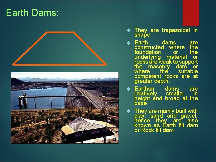 Earth Dams: They are trapezoidal in shape Earth dams are constructed where the foundation