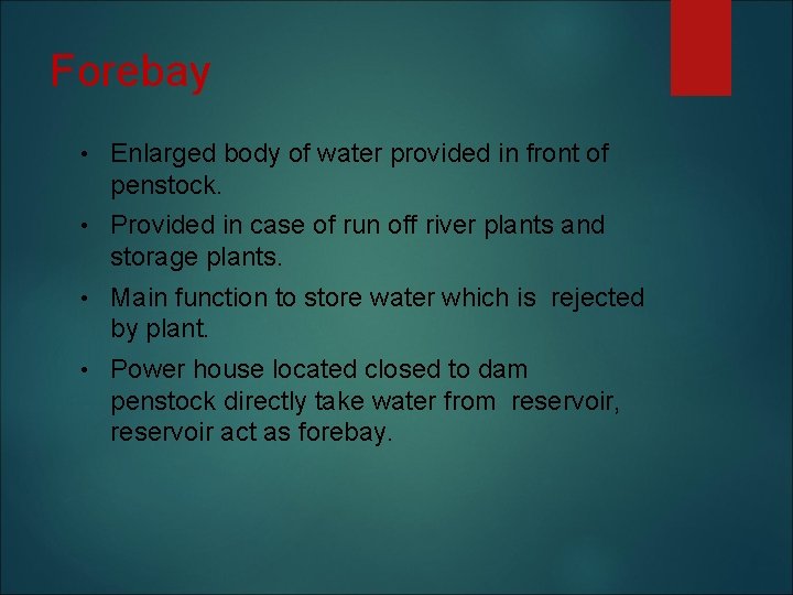 Forebay • Enlarged body of water provided in front of penstock. • Provided in