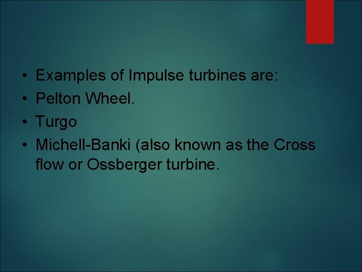  • • Examples of Impulse turbines are: Pelton Wheel. Turgo Michell-Banki (also known