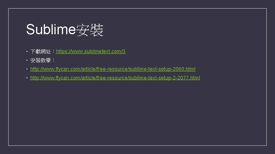 Sublime安裝 • 下載網址:https: //www. sublimetext. com/3 • 安裝教學: • http: //www. flycan. com/article/free-resource/sublime-text-setup-2060. html Sublime安裝 • 下載網址:https: //www. sublimetext. com/3 • 安裝教學: • http: //www. flycan. com/article/free-resource/sublime-text-setup-2060. html