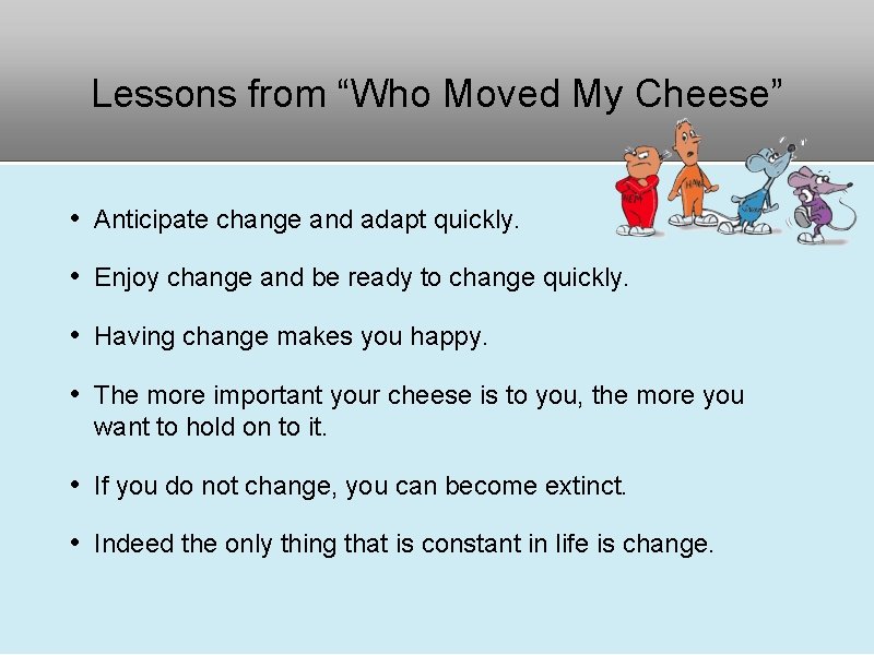 Lessons from “Who Moved My Cheese” • Anticipate change and adapt quickly. • Enjoy