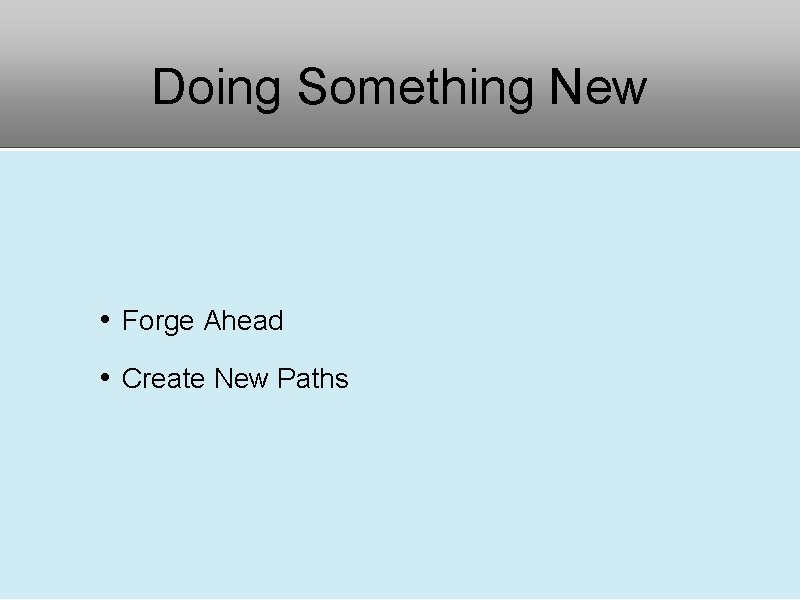 Doing Something New • Forge Ahead • Create New Paths 