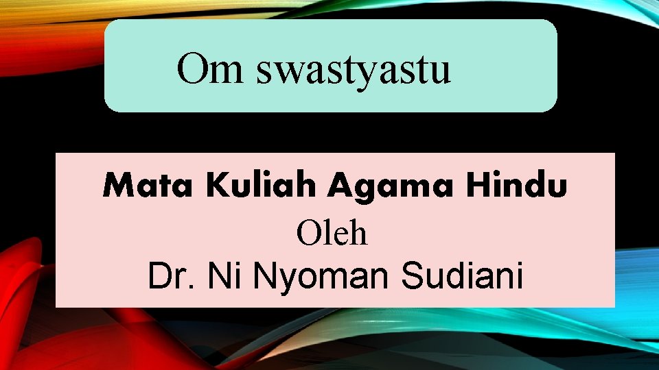 Om swastyastu Mata Kuliah Agama Hindu Oleh Dr. Ni Nyoman Sudiani Om swastyastu Mata Kuliah Agama Hindu Oleh Dr. Ni Nyoman Sudiani