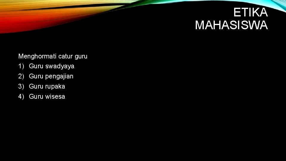 ETIKA MAHASISWA Menghormati catur guru 1) Guru swadyaya 2) Guru pengajian 3) Guru rupaka ETIKA MAHASISWA Menghormati catur guru 1) Guru swadyaya 2) Guru pengajian 3) Guru rupaka