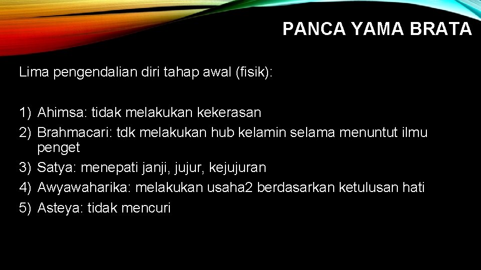 PANCA YAMA BRATA Lima pengendalian diri tahap awal (fisik): 1) Ahimsa: tidak melakukan kekerasan PANCA YAMA BRATA Lima pengendalian diri tahap awal (fisik): 1) Ahimsa: tidak melakukan kekerasan