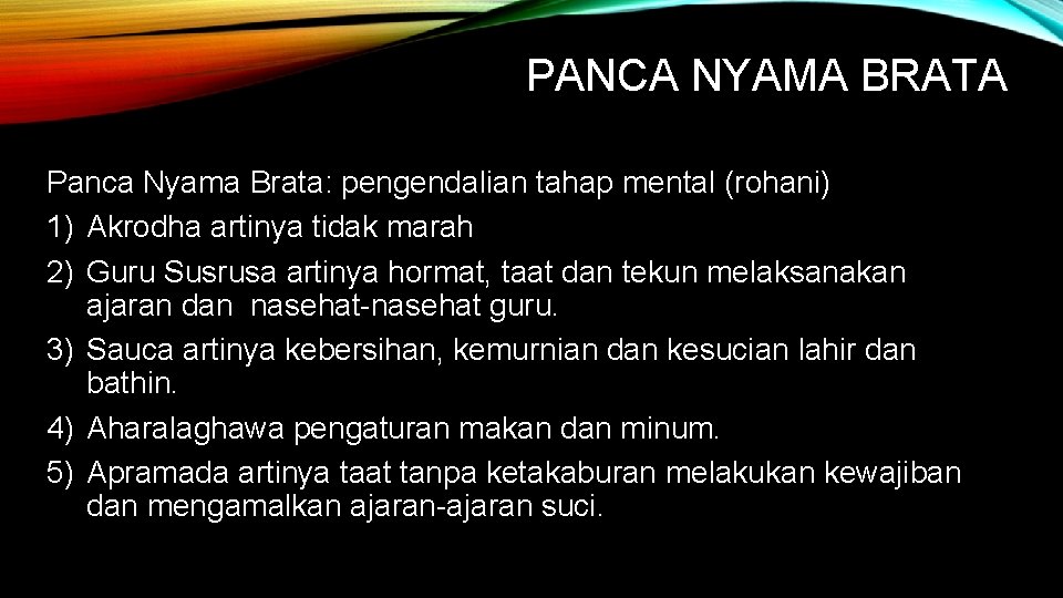 PANCA NYAMA BRATA Panca Nyama Brata: pengendalian tahap mental (rohani) 1) Akrodha artinya tidak PANCA NYAMA BRATA Panca Nyama Brata: pengendalian tahap mental (rohani) 1) Akrodha artinya tidak