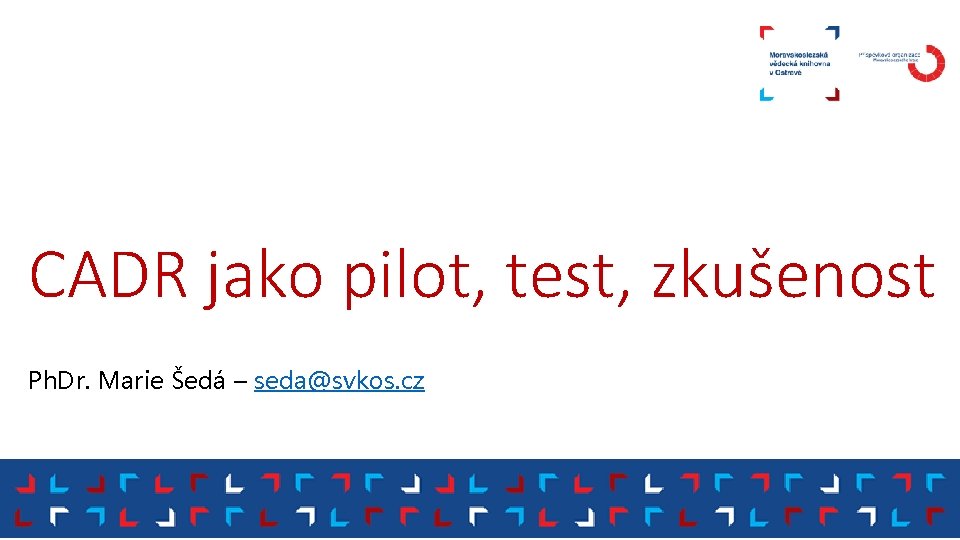 CADR jako pilot, test, zkušenost Ph. Dr. Marie Šedá – seda@svkos. cz 