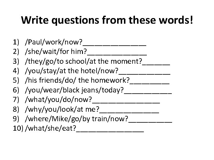 Write questions from these words! 1) /Paul/work/now? ________ 2) /she/wait/for him? ________ 3) /they/go/to Write questions from these words! 1) /Paul/work/now? ________ 2) /she/wait/for him? ________ 3) /they/go/to