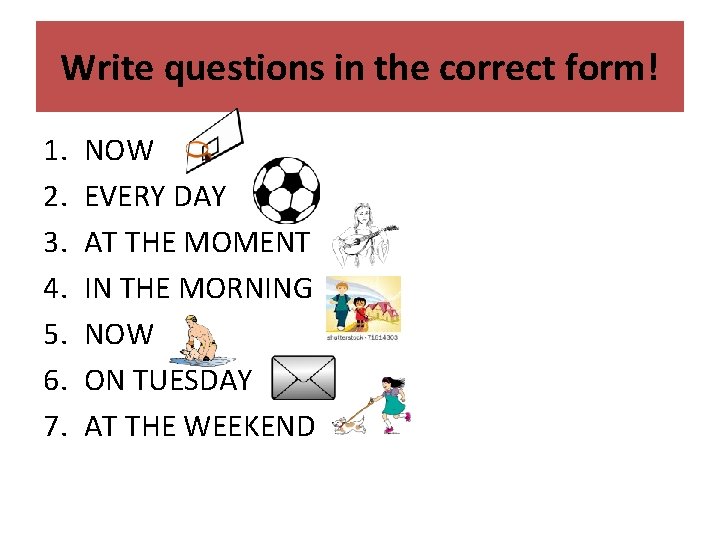 Write questions in the correct form! 1. 2. 3. 4. 5. 6. 7. NOW Write questions in the correct form! 1. 2. 3. 4. 5. 6. 7. NOW