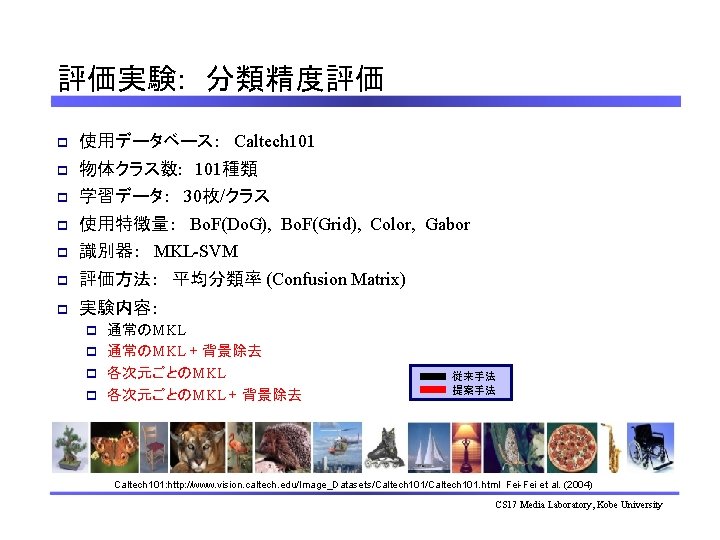 評価実験: 　分類精度評価 p 使用データベース：　Caltech 101 p 物体クラス数: 　101種類 p 学習データ：　30枚/クラス p 使用特徴量：　Bo. F(Do. G),