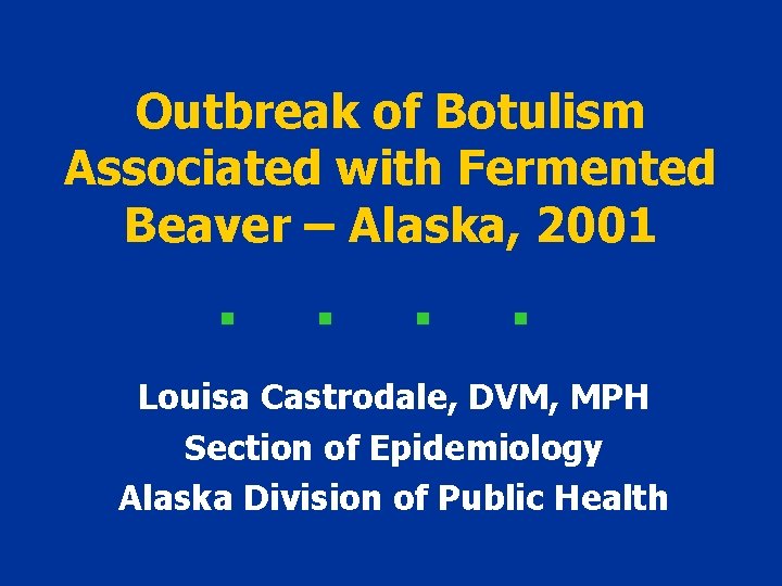Outbreak of Botulism Associated with Fermented Beaver – Alaska, 2001 Louisa Castrodale, DVM, MPH