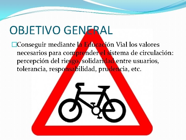 OBJETIVO GENERAL �Conseguir mediante la Educación Vial los valores necesarios para comprender el sistema