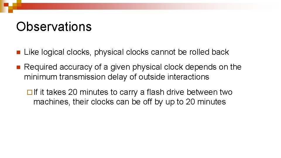 Observations n Like logical clocks, physical clocks cannot be rolled back n Required accuracy Observations n Like logical clocks, physical clocks cannot be rolled back n Required accuracy