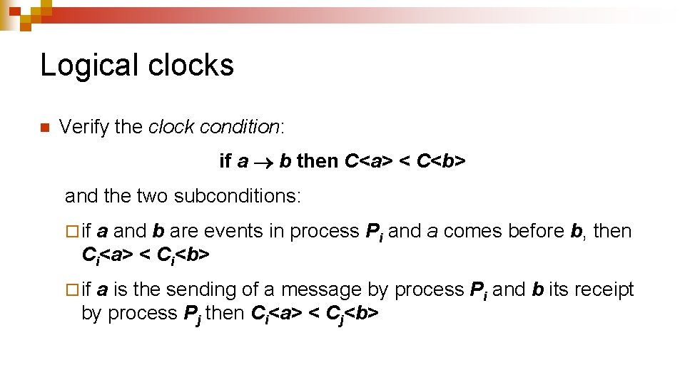 Logical clocks n Verify the clock condition: if a b then C<a> < C<b> Logical clocks n Verify the clock condition: if a b then C<a> < C<b>