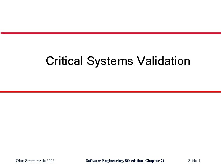 Critical Systems Validation ©Ian Sommerville 2006 Software Engineering, 8 th edition. Chapter 24 Slide