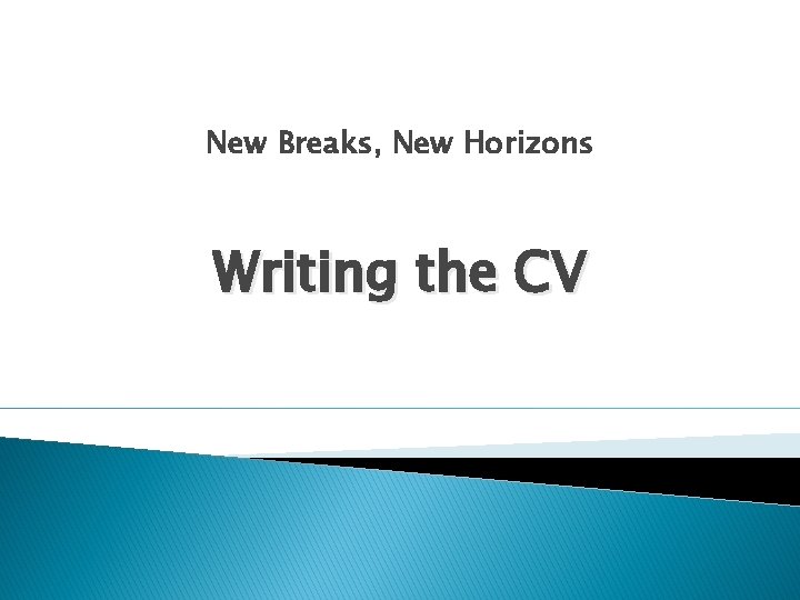 New Breaks, New Horizons Writing the CV 