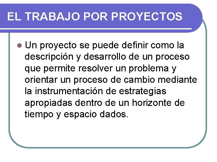 EL TRABAJO POR PROYECTOS l Un proyecto se puede definir como la descripción y