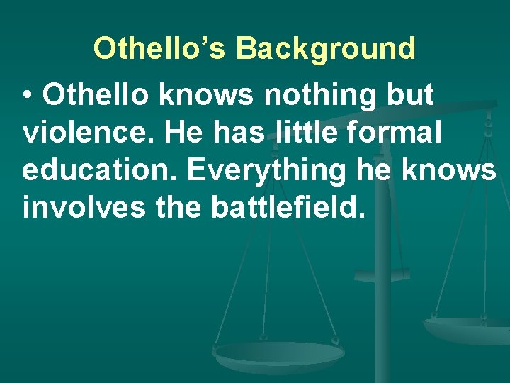 Othello’s Background • Othello knows nothing but violence. He has little formal education. Everything