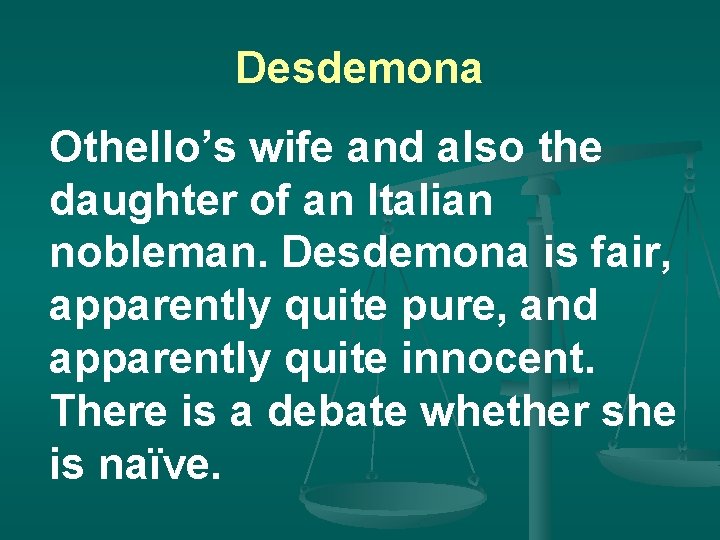 Desdemona Othello’s wife and also the daughter of an Italian nobleman. Desdemona is fair,