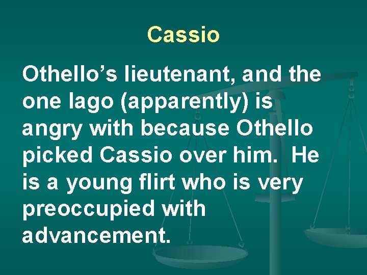 Cassio Othello’s lieutenant, and the one Iago (apparently) is angry with because Othello picked