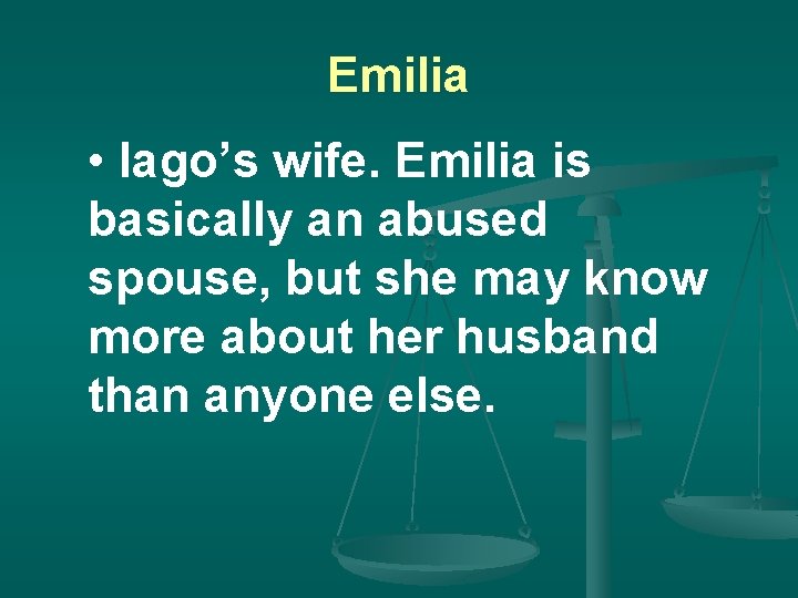 Emilia • Iago’s wife. Emilia is basically an abused spouse, but she may know