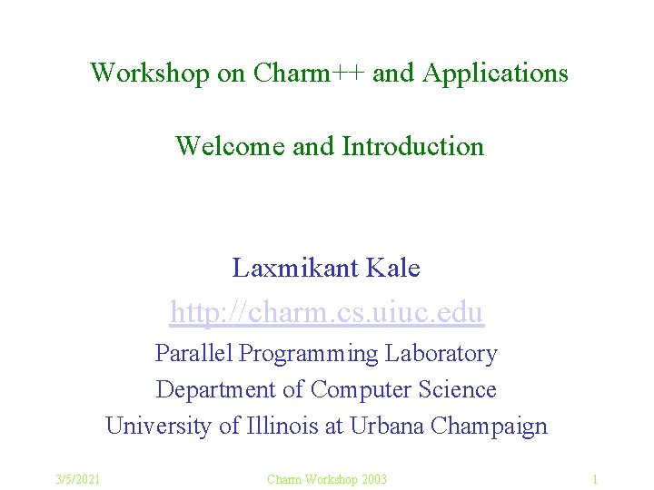 Workshop on Charm++ and Applications Welcome and Introduction Laxmikant Kale http: //charm. cs. uiuc.