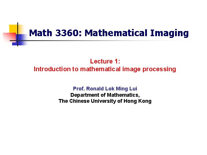Math 3360: Mathematical Imaging Lecture 1: Introduction to mathematical image processing Prof. Ronald Lok