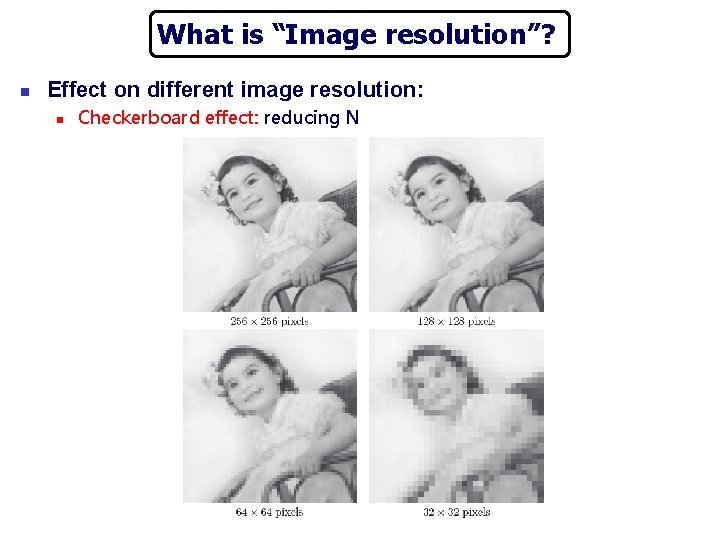 What is “Image resolution”? n Effect on different image resolution: n Checkerboard effect: reducing