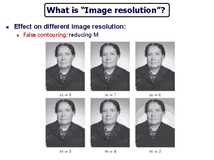 What is “Image resolution”? n Effect on different image resolution: n False contouring: reducing