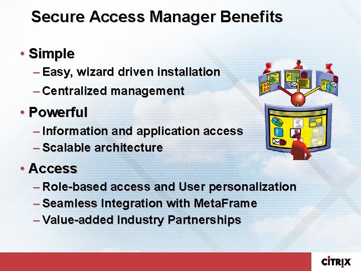 Secure Access Manager Benefits • Simple – Easy, wizard driven installation – Centralized management