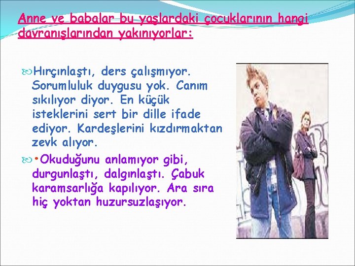 Anne ve babalar bu yaşlardaki çocuklarının hangi davranışlarından yakınıyorlar: Hırçınlaştı, ders çalışmıyor. Sorumluluk duygusu