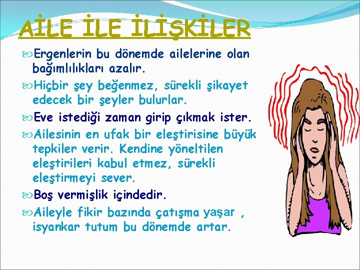 AİLE İLİŞKİLER Ergenlerin bu dönemde ailelerine olan bağımlılıkları azalır. Hiçbir şey beğenmez, sürekli şikayet