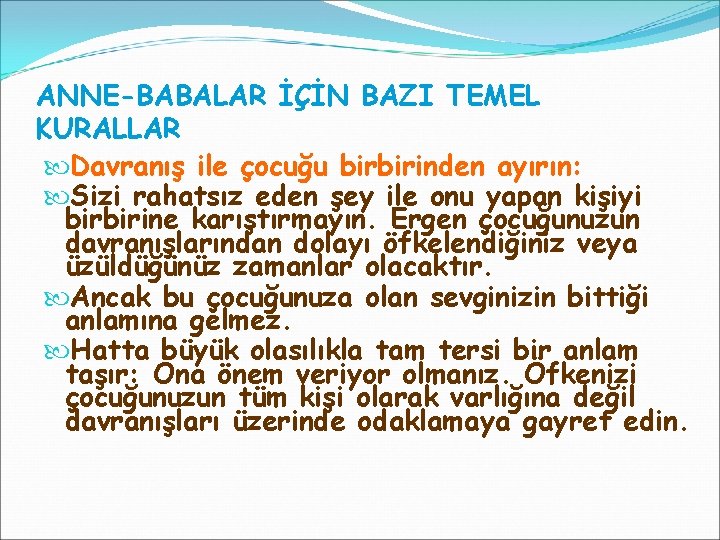 ANNE-BABALAR İÇİN BAZI TEMEL KURALLAR Davranış ile çocuğu birbirinden ayırın: Sizi rahatsız eden şey