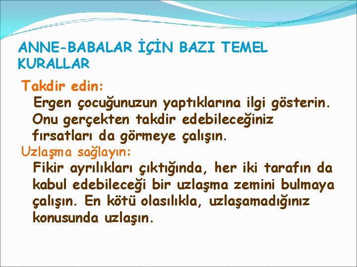 ANNE-BABALAR İÇİN BAZI TEMEL KURALLAR Takdir edin: Ergen çocuğunuzun yaptıklarına ilgi gösterin. Onu gerçekten