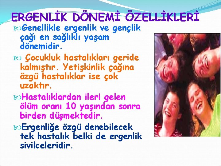ERGENLİK DÖNEMİ ÖZELLİKLERİ Genellikle ergenlik ve gençlik çağı en sağlıklı yaşam dönemidir. Çocukluk hastalıkları ERGENLİK DÖNEMİ ÖZELLİKLERİ Genellikle ergenlik ve gençlik çağı en sağlıklı yaşam dönemidir. Çocukluk hastalıkları
