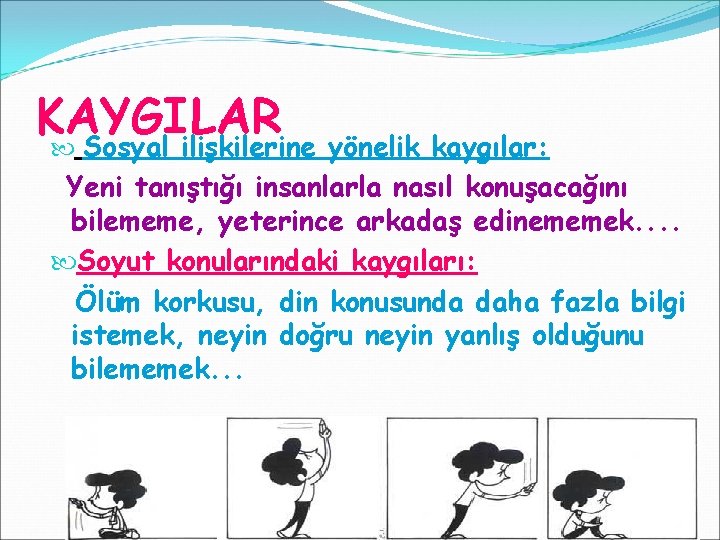 KAYGILAR Sosyal ilişkilerine yönelik kaygılar: Yeni tanıştığı insanlarla nasıl konuşacağını bilememe, yeterince arkadaş edinememek.