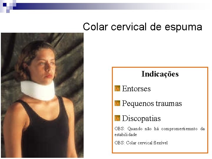 Colar cervical de espuma Indicações Entorses Pequenos traumas Discopatias OBS: Quando não há compromertiemnto