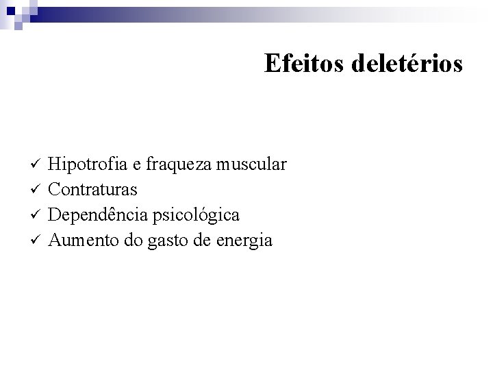 Efeitos deletérios ü ü Hipotrofia e fraqueza muscular Contraturas Dependência psicológica Aumento do gasto