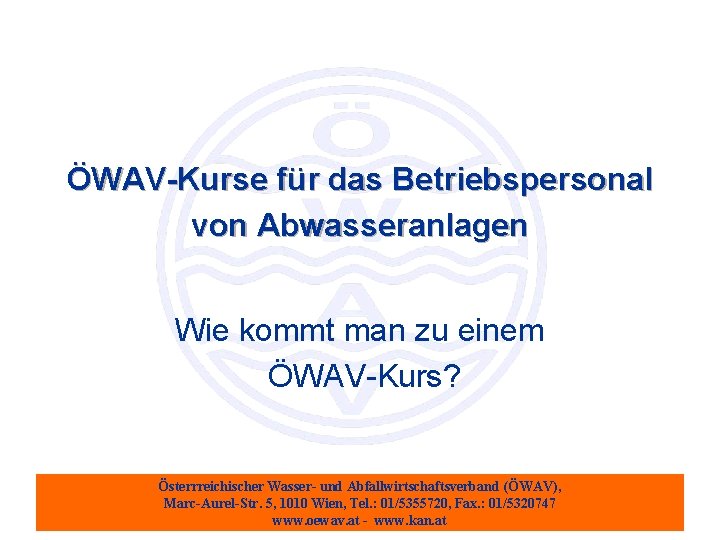 ÖWAV-Kurse für das Betriebspersonal von Abwasseranlagen Wie kommt man zu einem ÖWAV-Kurs? Österrreichischer Wasser-