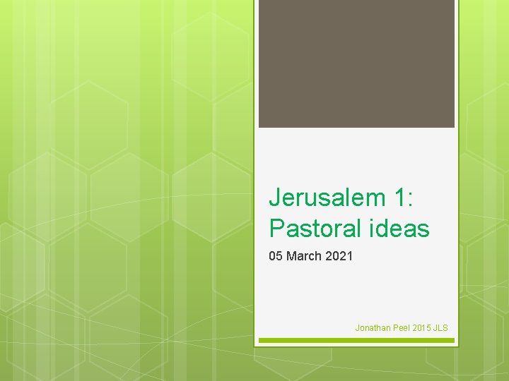 Jerusalem 1: Pastoral ideas 05 March 2021 Jonathan Peel 2015 JLS 