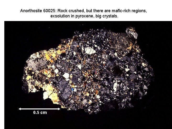 Anorthosite 60025: Rock crushed, but there are mafic-rich regions, exsolution in pyroxene, big crystals.