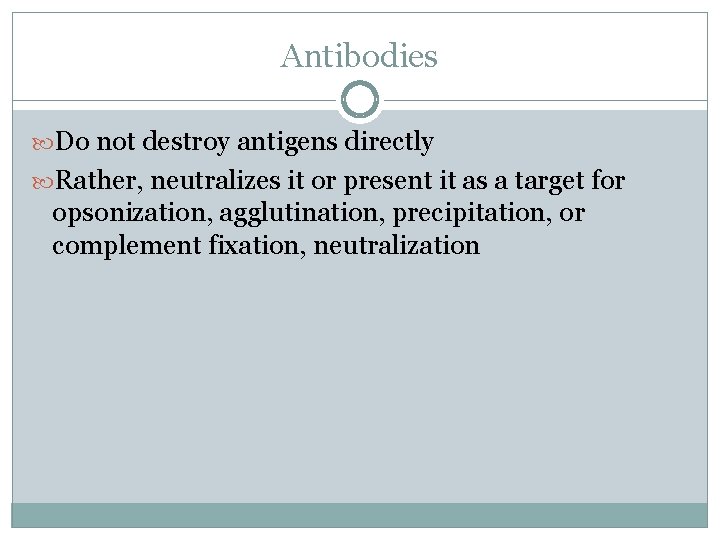 Antibodies Do not destroy antigens directly Rather, neutralizes it or present it as a