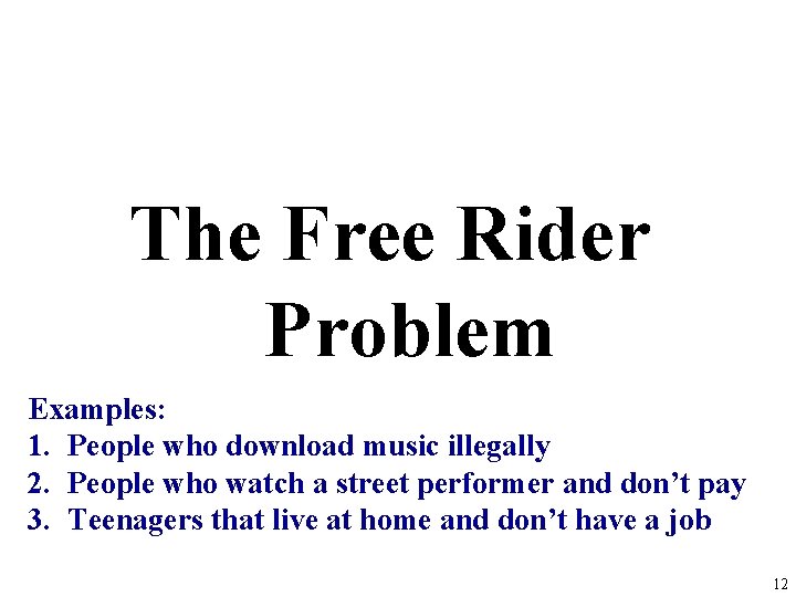 The Free Rider Problem Examples: 1. People who download music illegally 2. People who The Free Rider Problem Examples: 1. People who download music illegally 2. People who
