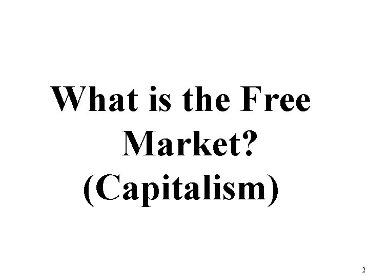 What is the Free Market? (Capitalism) 2 What is the Free Market? (Capitalism) 2