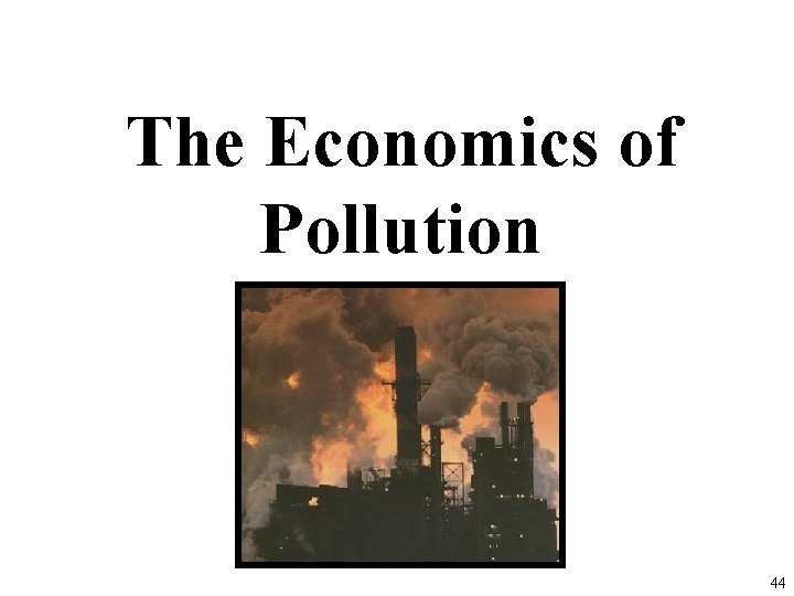 The Economics of Pollution 44 The Economics of Pollution 44